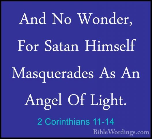 2 Corinthians 11-14 - And No Wonder, For Satan Himself MasqueradeAnd No Wonder, For Satan Himself Masquerades As An Angel Of Light. 