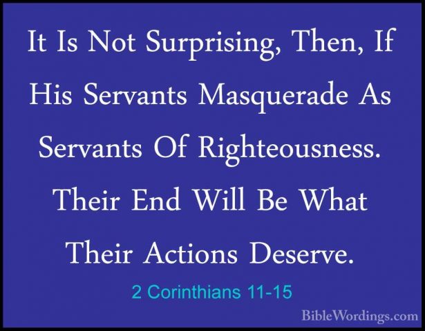 2 Corinthians 11-15 - It Is Not Surprising, Then, If His ServantsIt Is Not Surprising, Then, If His Servants Masquerade As Servants Of Righteousness. Their End Will Be What Their Actions Deserve. 