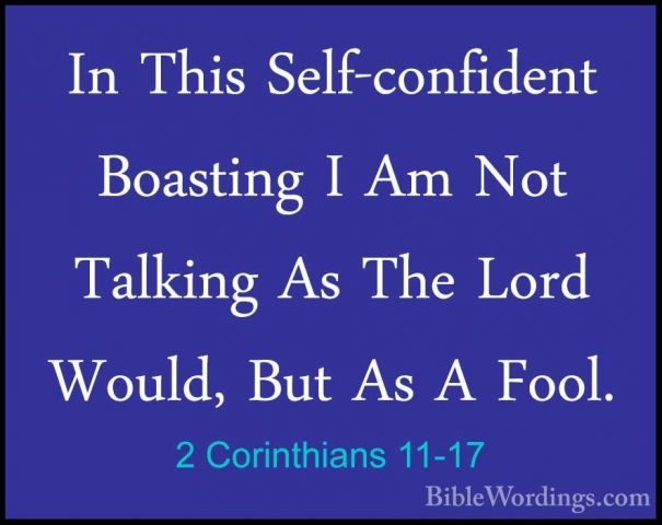 2 Corinthians 11-17 - In This Self-confident Boasting I Am Not TaIn This Self-confident Boasting I Am Not Talking As The Lord Would, But As A Fool. 