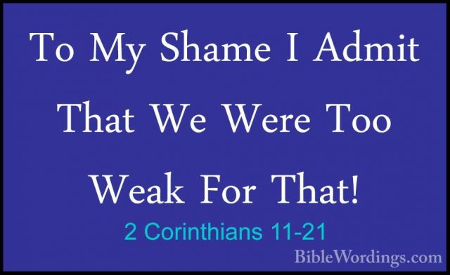 2 Corinthians 11-21 - To My Shame I Admit That We Were Too Weak FTo My Shame I Admit That We Were Too Weak For That! 