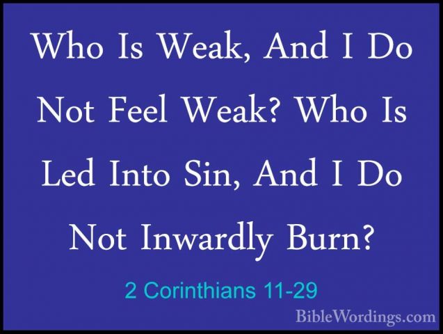 2 Corinthians 11-29 - Who Is Weak, And I Do Not Feel Weak? Who IsWho Is Weak, And I Do Not Feel Weak? Who Is Led Into Sin, And I Do Not Inwardly Burn? 