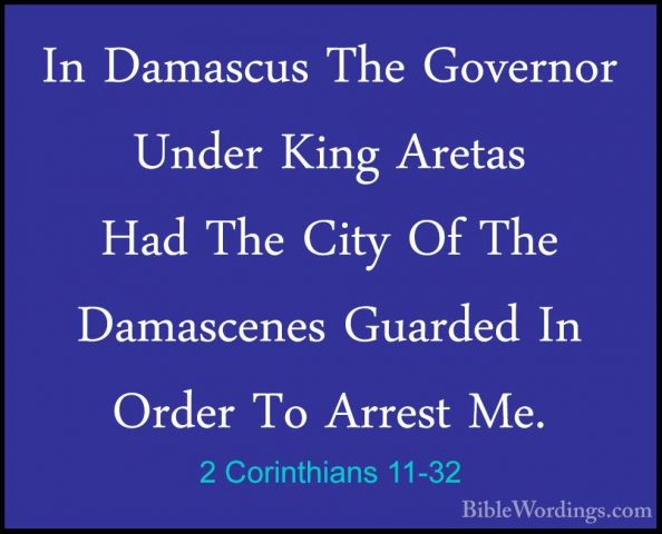 2 Corinthians 11-32 - In Damascus The Governor Under King AretasIn Damascus The Governor Under King Aretas Had The City Of The Damascenes Guarded In Order To Arrest Me. 