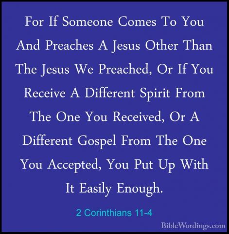 2 Corinthians 11-4 - For If Someone Comes To You And Preaches A JFor If Someone Comes To You And Preaches A Jesus Other Than The Jesus We Preached, Or If You Receive A Different Spirit From The One You Received, Or A Different Gospel From The One You Accepted, You Put Up With It Easily Enough. 