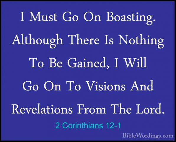 2 Corinthians 12-1 - I Must Go On Boasting. Although There Is NotI Must Go On Boasting. Although There Is Nothing To Be Gained, I Will Go On To Visions And Revelations From The Lord. 