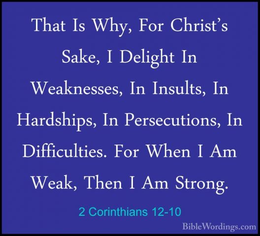 2 Corinthians 12-10 - That Is Why, For Christ's Sake, I Delight IThat Is Why, For Christ's Sake, I Delight In Weaknesses, In Insults, In Hardships, In Persecutions, In Difficulties. For When I Am Weak, Then I Am Strong. 