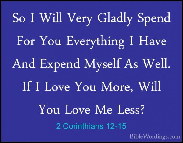 2 Corinthians 12-15 - So I Will Very Gladly Spend For You EverythSo I Will Very Gladly Spend For You Everything I Have And Expend Myself As Well. If I Love You More, Will You Love Me Less? 