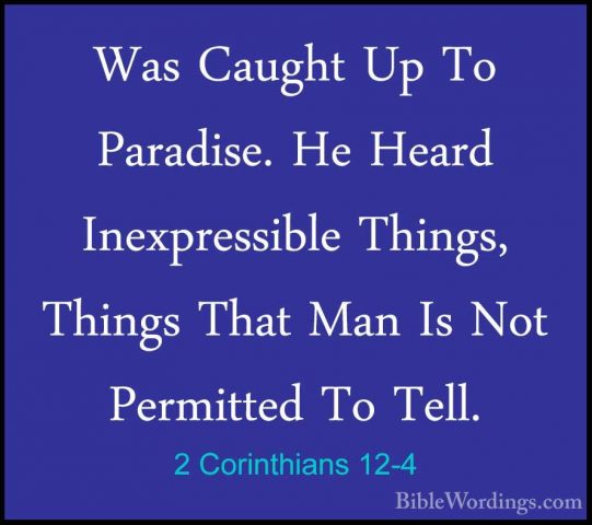 2 Corinthians 12-4 - Was Caught Up To Paradise. He Heard InexpresWas Caught Up To Paradise. He Heard Inexpressible Things, Things That Man Is Not Permitted To Tell. 
