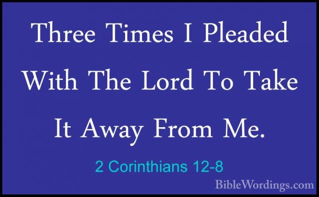 2 Corinthians 12-8 - Three Times I Pleaded With The Lord To TakeThree Times I Pleaded With The Lord To Take It Away From Me. 