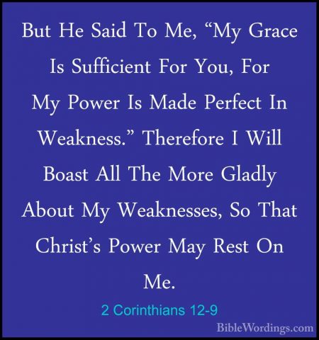 2 Corinthians 12-9 - But He Said To Me, "My Grace Is Sufficient FBut He Said To Me, "My Grace Is Sufficient For You, For My Power Is Made Perfect In Weakness." Therefore I Will Boast All The More Gladly About My Weaknesses, So That Christ's Power May Rest On Me. 