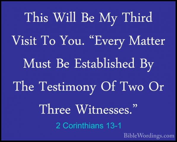 2 Corinthians 13-1 - This Will Be My Third Visit To You. "Every MThis Will Be My Third Visit To You. "Every Matter Must Be Established By The Testimony Of Two Or Three Witnesses." 
