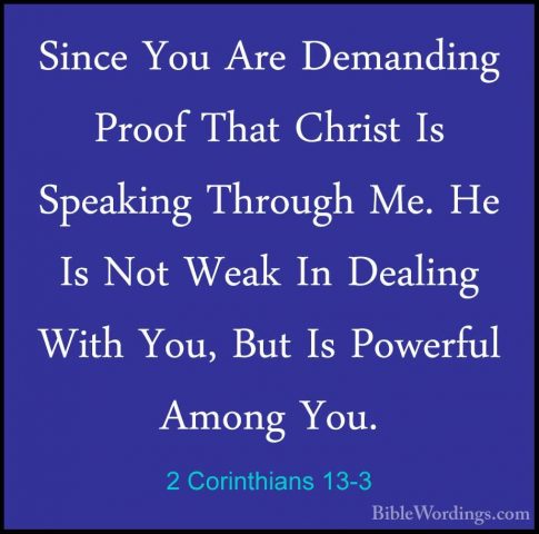 2 Corinthians 13-3 - Since You Are Demanding Proof That Christ IsSince You Are Demanding Proof That Christ Is Speaking Through Me. He Is Not Weak In Dealing With You, But Is Powerful Among You. 