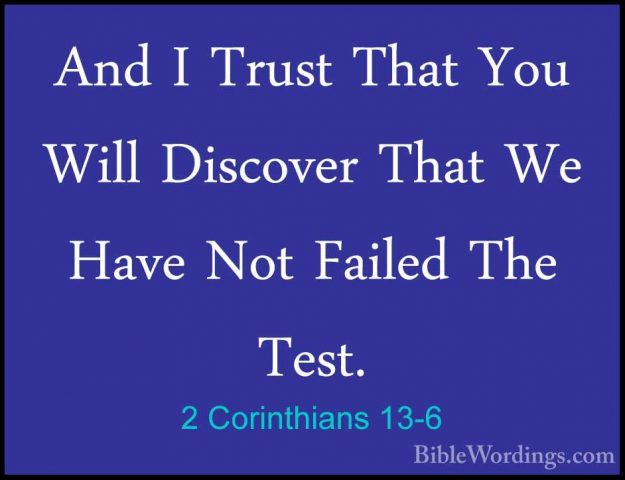 2 Corinthians 13-6 - And I Trust That You Will Discover That We HAnd I Trust That You Will Discover That We Have Not Failed The Test. 