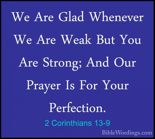 2 Corinthians 13-9 - We Are Glad Whenever We Are Weak But You AreWe Are Glad Whenever We Are Weak But You Are Strong; And Our Prayer Is For Your Perfection. 
