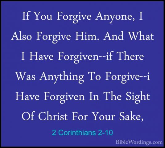 2 Corinthians 2-10 - If You Forgive Anyone, I Also Forgive Him. AIf You Forgive Anyone, I Also Forgive Him. And What I Have Forgiven--if There Was Anything To Forgive--i Have Forgiven In The Sight Of Christ For Your Sake, 