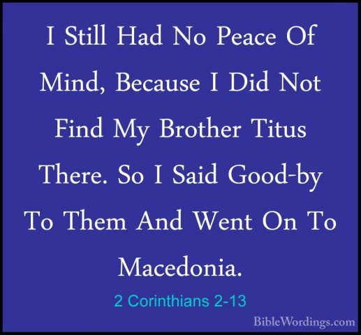 2 Corinthians 2-13 - I Still Had No Peace Of Mind, Because I DidI Still Had No Peace Of Mind, Because I Did Not Find My Brother Titus There. So I Said Good-by To Them And Went On To Macedonia. 