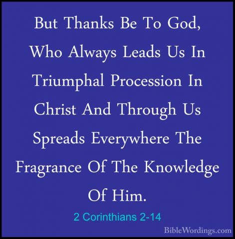 2 Corinthians 2-14 - But Thanks Be To God, Who Always Leads Us InBut Thanks Be To God, Who Always Leads Us In Triumphal Procession In Christ And Through Us Spreads Everywhere The Fragrance Of The Knowledge Of Him. 
