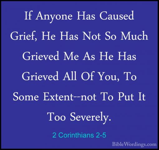2 Corinthians 2-5 - If Anyone Has Caused Grief, He Has Not So MucIf Anyone Has Caused Grief, He Has Not So Much Grieved Me As He Has Grieved All Of You, To Some Extent--not To Put It Too Severely. 