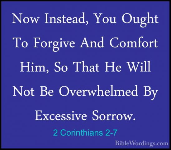 2 Corinthians 2-7 - Now Instead, You Ought To Forgive And ComfortNow Instead, You Ought To Forgive And Comfort Him, So That He Will Not Be Overwhelmed By Excessive Sorrow. 