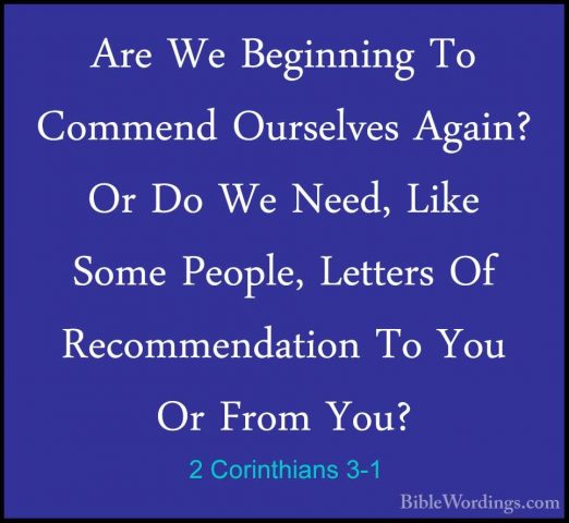 2 Corinthians 3-1 - Are We Beginning To Commend Ourselves Again?Are We Beginning To Commend Ourselves Again? Or Do We Need, Like Some People, Letters Of Recommendation To You Or From You? 