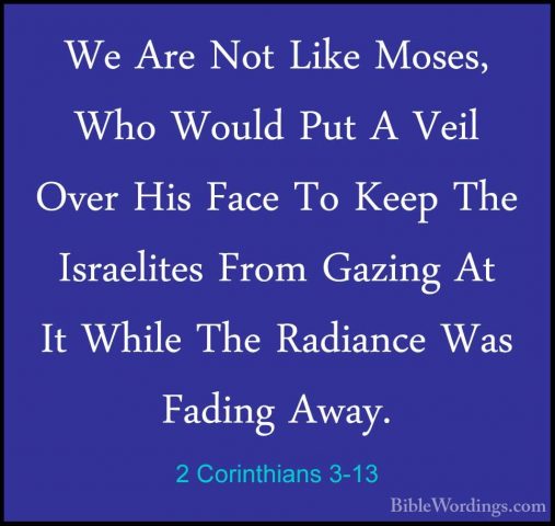 2 Corinthians 3-13 - We Are Not Like Moses, Who Would Put A VeilWe Are Not Like Moses, Who Would Put A Veil Over His Face To Keep The Israelites From Gazing At It While The Radiance Was Fading Away. 