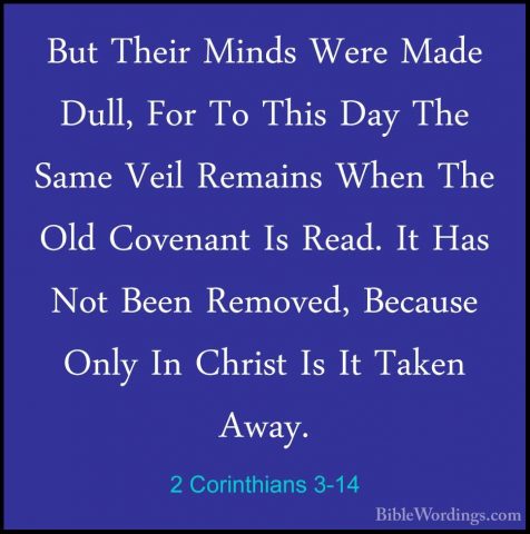 2 Corinthians 3-14 - But Their Minds Were Made Dull, For To ThisBut Their Minds Were Made Dull, For To This Day The Same Veil Remains When The Old Covenant Is Read. It Has Not Been Removed, Because Only In Christ Is It Taken Away. 