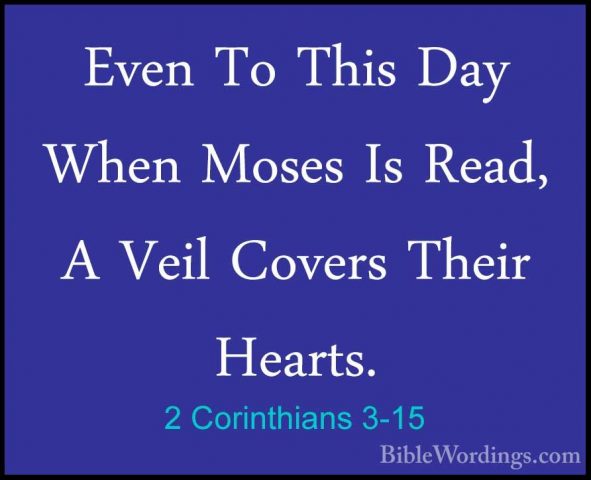 2 Corinthians 3-15 - Even To This Day When Moses Is Read, A VeilEven To This Day When Moses Is Read, A Veil Covers Their Hearts. 