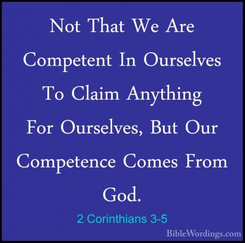 2 Corinthians 3-5 - Not That We Are Competent In Ourselves To ClaNot That We Are Competent In Ourselves To Claim Anything For Ourselves, But Our Competence Comes From God. 