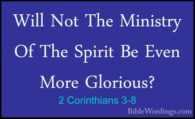2 Corinthians 3-8 - Will Not The Ministry Of The Spirit Be Even MWill Not The Ministry Of The Spirit Be Even More Glorious? 