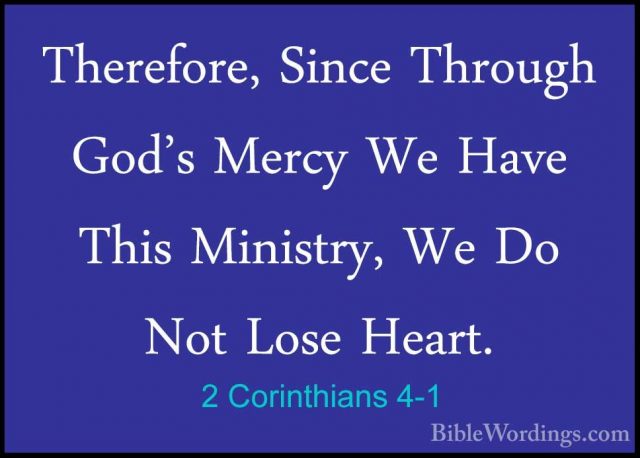 2 Corinthians 4-1 - Therefore, Since Through God's Mercy We HaveTherefore, Since Through God's Mercy We Have This Ministry, We Do Not Lose Heart. 