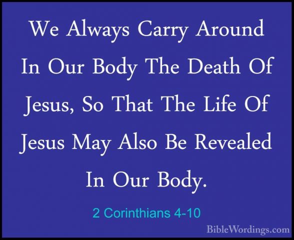 2 Corinthians 4-10 - We Always Carry Around In Our Body The DeathWe Always Carry Around In Our Body The Death Of Jesus, So That The Life Of Jesus May Also Be Revealed In Our Body. 