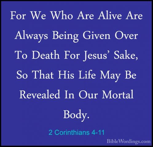 2 Corinthians 4-11 - For We Who Are Alive Are Always Being GivenFor We Who Are Alive Are Always Being Given Over To Death For Jesus' Sake, So That His Life May Be Revealed In Our Mortal Body. 