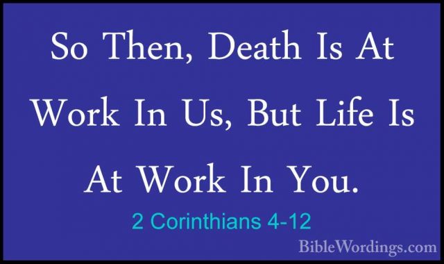 2 Corinthians 4-12 - So Then, Death Is At Work In Us, But Life IsSo Then, Death Is At Work In Us, But Life Is At Work In You. 