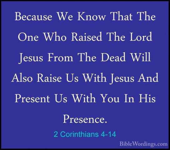 2 Corinthians 4-14 - Because We Know That The One Who Raised TheBecause We Know That The One Who Raised The Lord Jesus From The Dead Will Also Raise Us With Jesus And Present Us With You In His Presence. 