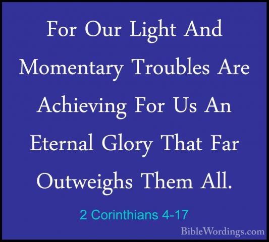 2 Corinthians 4-17 - For Our Light And Momentary Troubles Are AchFor Our Light And Momentary Troubles Are Achieving For Us An Eternal Glory That Far Outweighs Them All. 