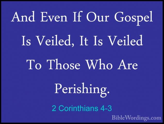 2 Corinthians 4-3 - And Even If Our Gospel Is Veiled, It Is VeileAnd Even If Our Gospel Is Veiled, It Is Veiled To Those Who Are Perishing. 