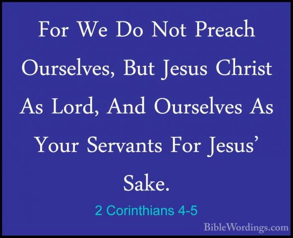 2 Corinthians 4-5 - For We Do Not Preach Ourselves, But Jesus ChrFor We Do Not Preach Ourselves, But Jesus Christ As Lord, And Ourselves As Your Servants For Jesus' Sake. 