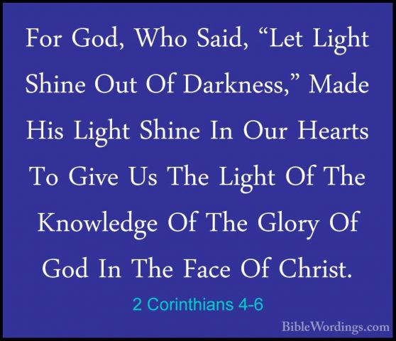 2 Corinthians 4-6 - For God, Who Said, "Let Light Shine Out Of DaFor God, Who Said, "Let Light Shine Out Of Darkness," Made His Light Shine In Our Hearts To Give Us The Light Of The Knowledge Of The Glory Of God In The Face Of Christ. 