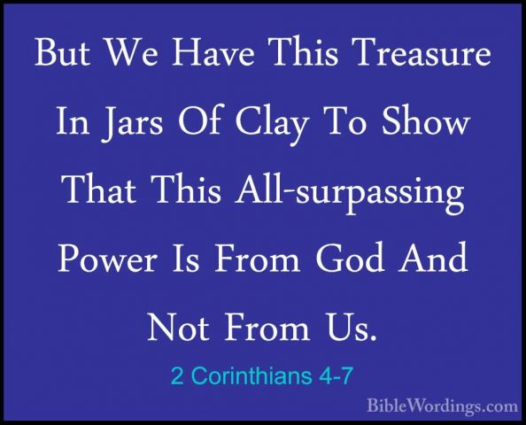2 Corinthians 4-7 - But We Have This Treasure In Jars Of Clay ToBut We Have This Treasure In Jars Of Clay To Show That This All-surpassing Power Is From God And Not From Us. 