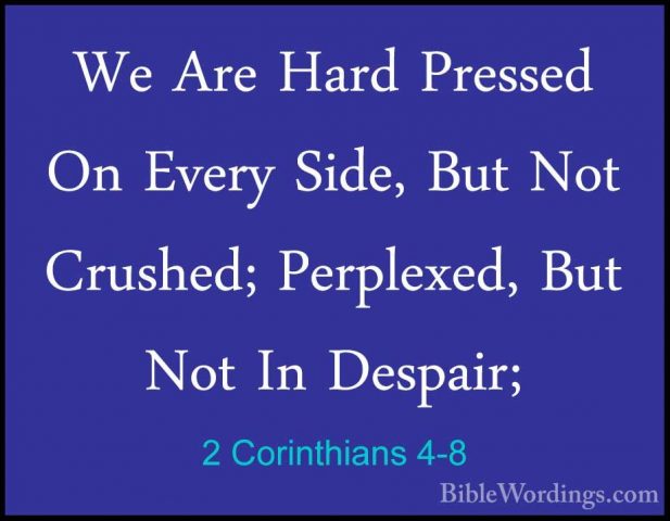 2 Corinthians 4-8 - We Are Hard Pressed On Every Side, But Not CrWe Are Hard Pressed On Every Side, But Not Crushed; Perplexed, But Not In Despair; 