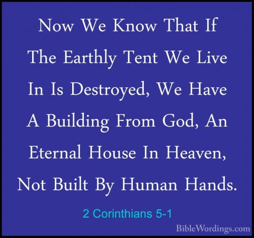 2 Corinthians 5-1 - Now We Know That If The Earthly Tent We LiveNow We Know That If The Earthly Tent We Live In Is Destroyed, We Have A Building From God, An Eternal House In Heaven, Not Built By Human Hands. 