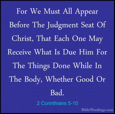 2 Corinthians 5-10 - For We Must All Appear Before The Judgment SFor We Must All Appear Before The Judgment Seat Of Christ, That Each One May Receive What Is Due Him For The Things Done While In The Body, Whether Good Or Bad. 