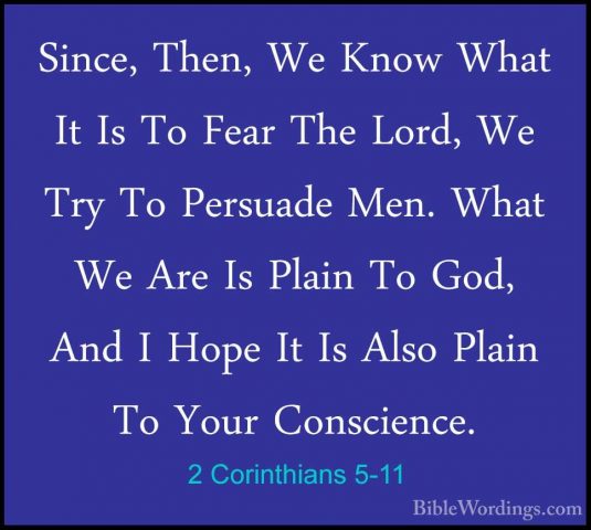 2 Corinthians 5-11 - Since, Then, We Know What It Is To Fear TheSince, Then, We Know What It Is To Fear The Lord, We Try To Persuade Men. What We Are Is Plain To God, And I Hope It Is Also Plain To Your Conscience. 