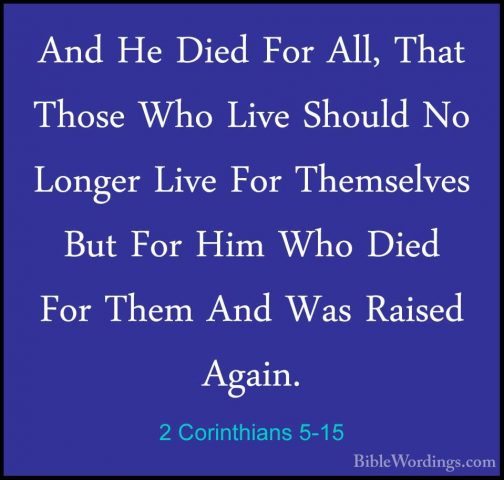 2 Corinthians 5-15 - And He Died For All, That Those Who Live ShoAnd He Died For All, That Those Who Live Should No Longer Live For Themselves But For Him Who Died For Them And Was Raised Again. 