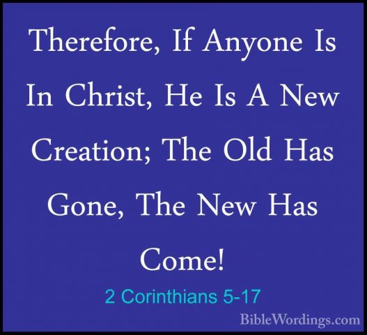 2 Corinthians 5-17 - Therefore, If Anyone Is In Christ, He Is A NTherefore, If Anyone Is In Christ, He Is A New Creation; The Old Has Gone, The New Has Come! 