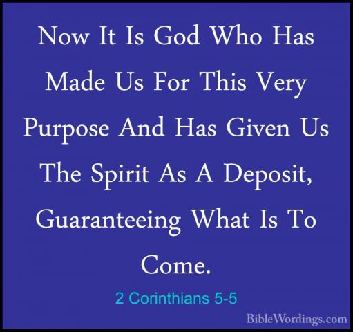 2 Corinthians 5-5 - Now It Is God Who Has Made Us For This Very PNow It Is God Who Has Made Us For This Very Purpose And Has Given Us The Spirit As A Deposit, Guaranteeing What Is To Come. 