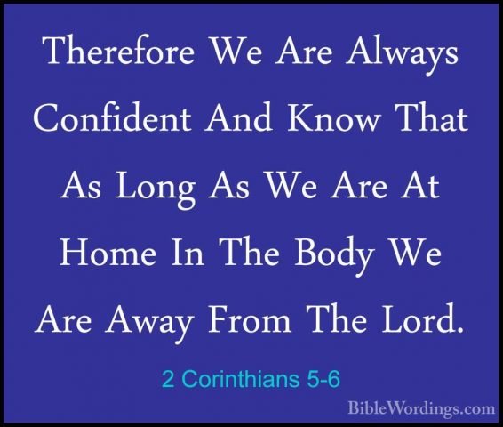 2 Corinthians 5-6 - Therefore We Are Always Confident And Know ThTherefore We Are Always Confident And Know That As Long As We Are At Home In The Body We Are Away From The Lord. 