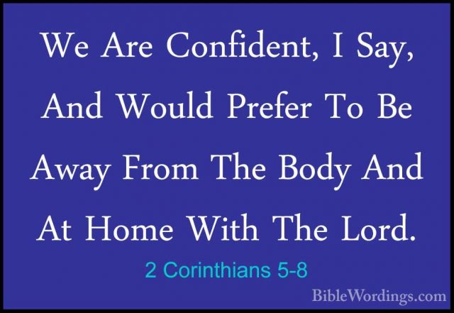 2 Corinthians 5-8 - We Are Confident, I Say, And Would Prefer ToWe Are Confident, I Say, And Would Prefer To Be Away From The Body And At Home With The Lord. 