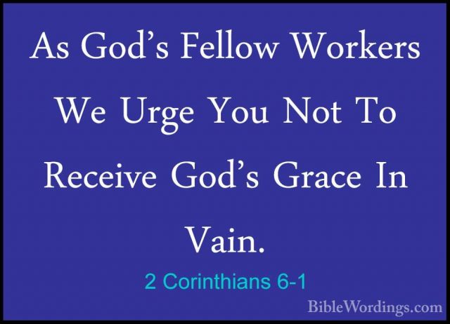 2 Corinthians 6-1 - As God's Fellow Workers We Urge You Not To ReAs God's Fellow Workers We Urge You Not To Receive God's Grace In Vain. 