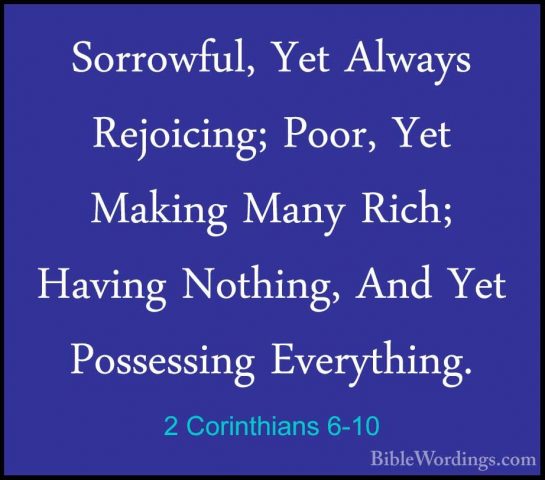 2 Corinthians 6-10 - Sorrowful, Yet Always Rejoicing; Poor, Yet MSorrowful, Yet Always Rejoicing; Poor, Yet Making Many Rich; Having Nothing, And Yet Possessing Everything. 