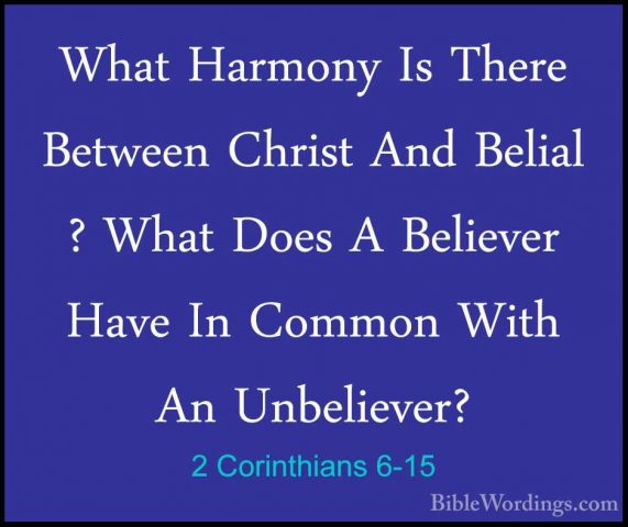 2 Corinthians 6-15 - What Harmony Is There Between Christ And BelWhat Harmony Is There Between Christ And Belial ? What Does A Believer Have In Common With An Unbeliever? 